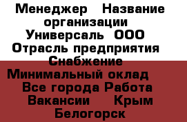 Менеджер › Название организации ­ Универсаль, ООО › Отрасль предприятия ­ Снабжение › Минимальный оклад ­ 1 - Все города Работа » Вакансии   . Крым,Белогорск